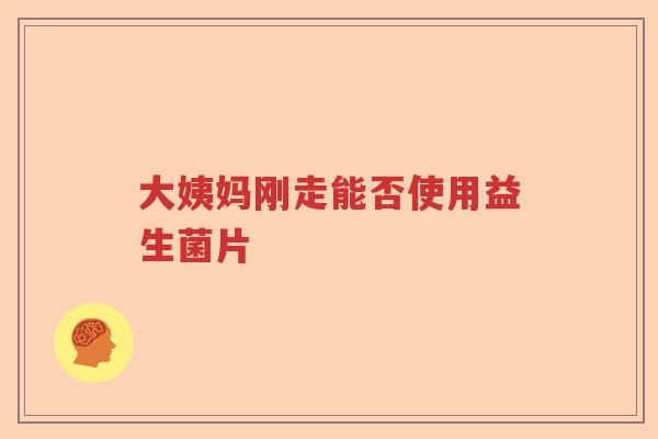 大姨妈刚走能否使用益生菌片