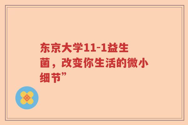 东京大学11-1益生菌，改变你生活的微小细节”