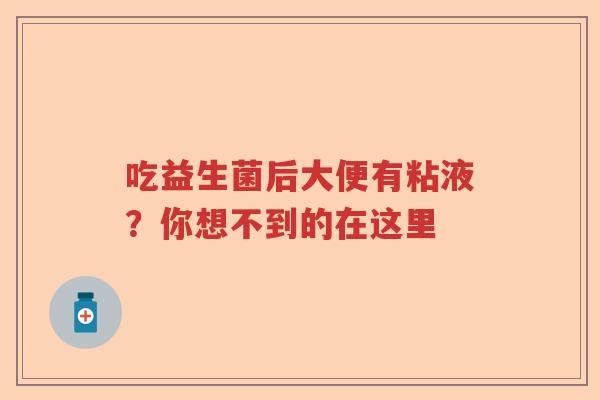 吃益生菌后大便有粘液？你想不到的在这里