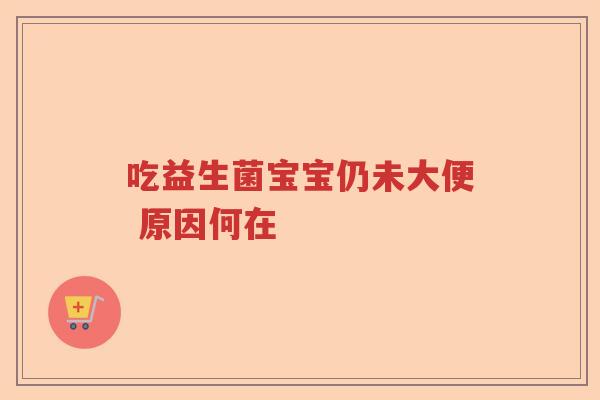 吃益生菌宝宝仍未大便 原因何在