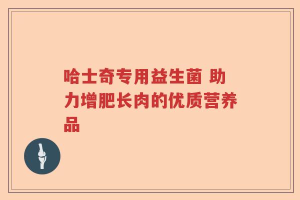 哈士奇专用益生菌 助力增肥长肉的优质营养品