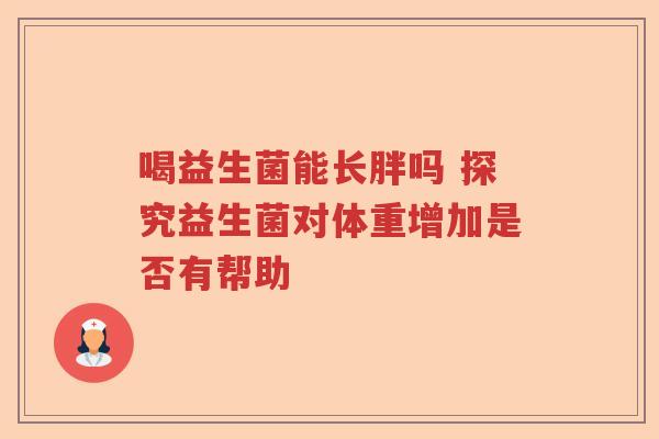 喝益生菌能长胖吗 探究益生菌对体重增加是否有帮助