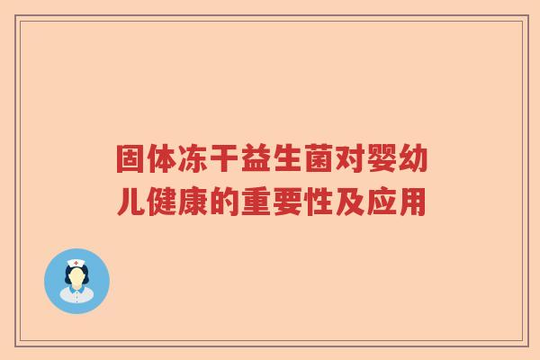 固体冻干益生菌对婴幼儿健康的重要性及应用