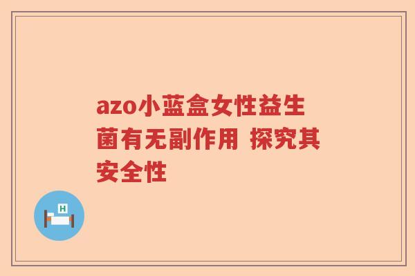 azo小蓝盒女性益生菌有无副作用 探究其安全性