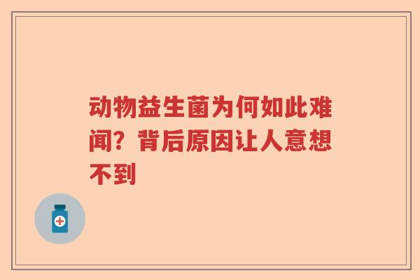 动物益生菌为何如此难闻？背后原因让人意想不到
