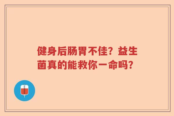 健身后肠胃不佳？益生菌真的能救你一命吗？