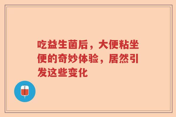 吃益生菌后，大便粘坐便的奇妙体验，居然引发这些变化