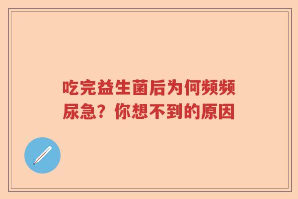 吃完益生菌后为何频频尿急？你想不到的原因