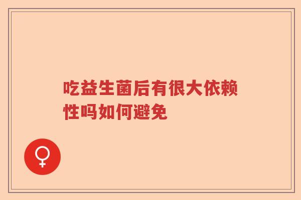 吃益生菌后有很大依赖性吗如何避免