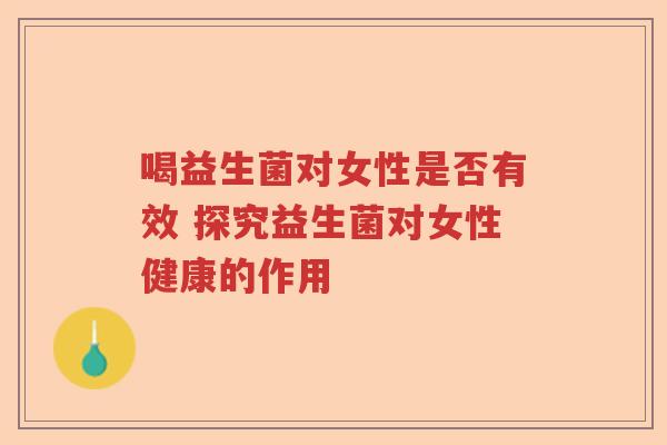 喝益生菌对女性是否有效 探究益生菌对女性健康的作用