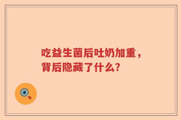 吃益生菌后吐奶加重，背后隐藏了什么？
