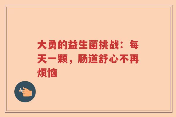 大勇的益生菌挑战：每天一颗，肠道舒心不再烦恼