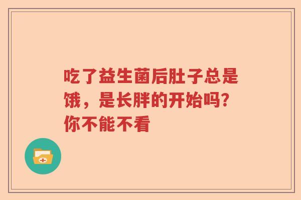 吃了益生菌后肚子总是饿，是长胖的开始吗？你不能不看