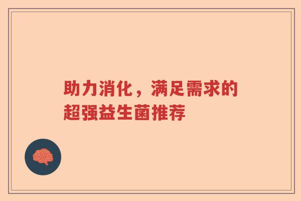 助力消化，满足需求的超强益生菌推荐