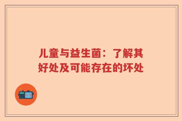 儿童与益生菌：了解其好处及可能存在的坏处