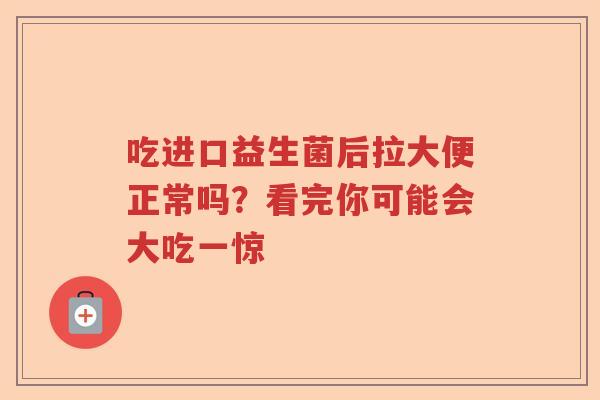 吃进口益生菌后拉大便正常吗？看完你可能会大吃一惊