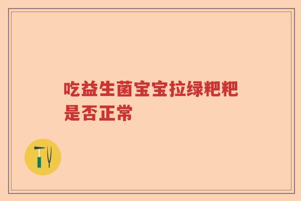 吃益生菌宝宝拉绿粑粑是否正常