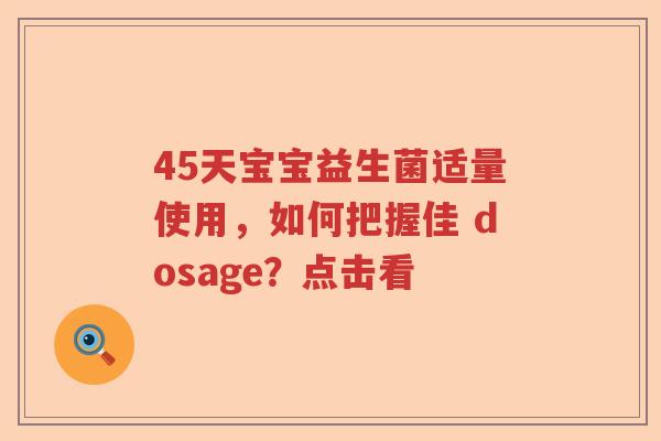 45天宝宝益生菌适量使用，如何把握佳 dosage？点击看