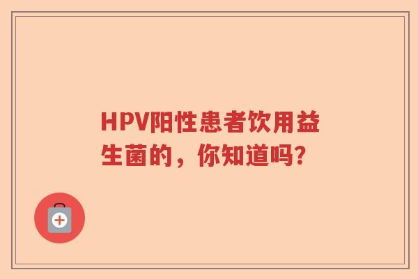 HPV阳性患者饮用益生菌的，你知道吗？