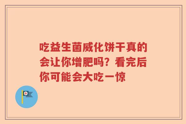 吃益生菌威化饼干真的会让你增肥吗？看完后你可能会大吃一惊