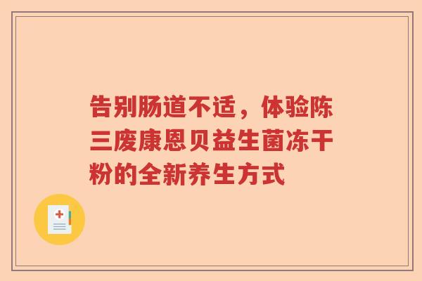 告别肠道不适，体验陈三废康恩贝益生菌冻干粉的全新养生方式