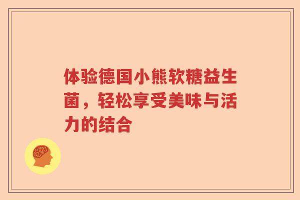 体验德国小熊软糖益生菌，轻松享受美味与活力的结合