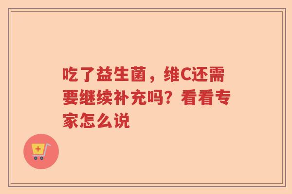 吃了益生菌，维C还需要继续补充吗？看看专家怎么说