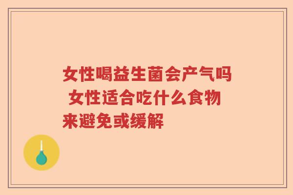 女性喝益生菌会产气吗 女性适合吃什么食物来避免或缓解