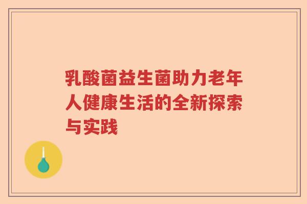 乳酸菌益生菌助力老年人健康生活的全新探索与实践