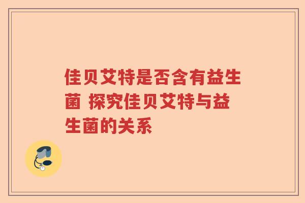佳贝艾特是否含有益生菌 探究佳贝艾特与益生菌的关系