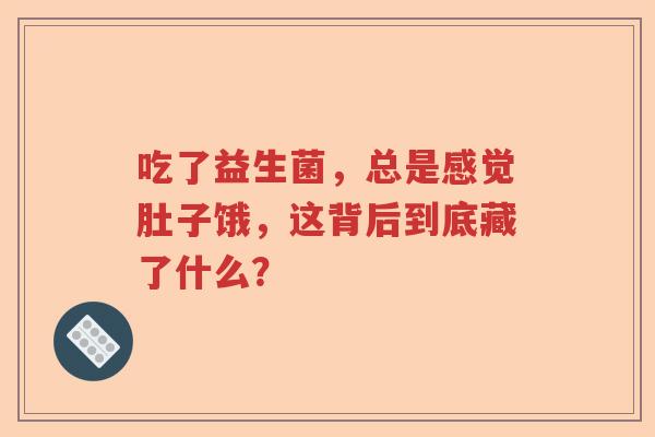 吃了益生菌，总是感觉肚子饿，这背后到底藏了什么？