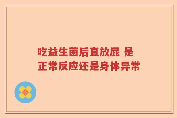 吃益生菌后直放屁 是正常反应还是身体异常