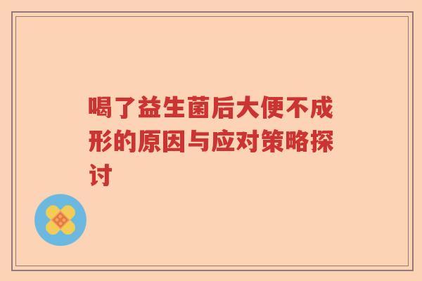 喝了益生菌后大便不成形的原因与应对策略探讨