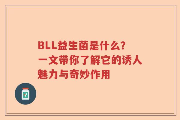 BLL益生菌是什么？一文带你了解它的诱人魅力与奇妙作用