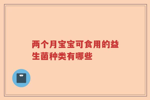 两个月宝宝可食用的益生菌种类有哪些