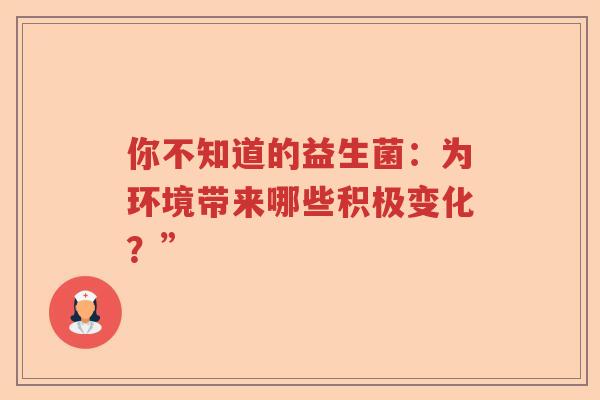 你不知道的益生菌：为环境带来哪些积极变化？”