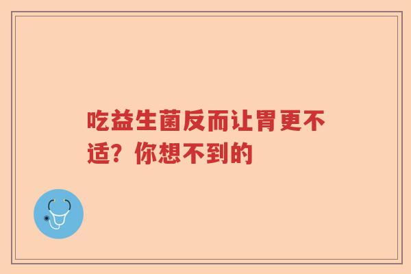吃益生菌反而让胃更不适？你想不到的