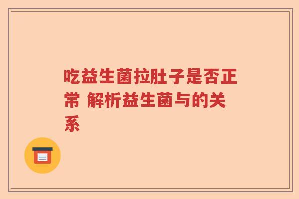 吃益生菌拉肚子是否正常 解析益生菌与的关系