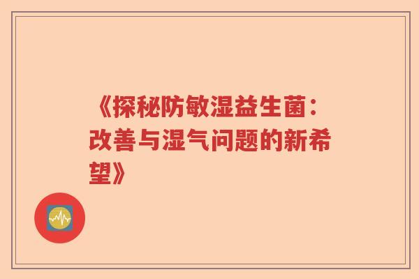 《探秘防敏湿益生菌：改善与湿气问题的新希望》