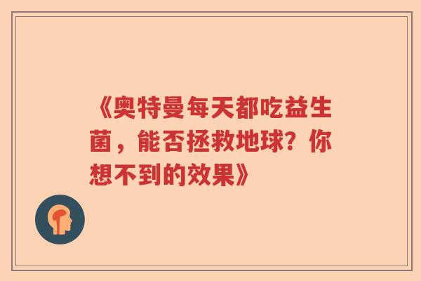 《奥特曼每天都吃益生菌，能否拯救地球？你想不到的效果》