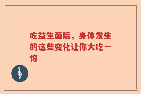 吃益生菌后，身体发生的这些变化让你大吃一惊