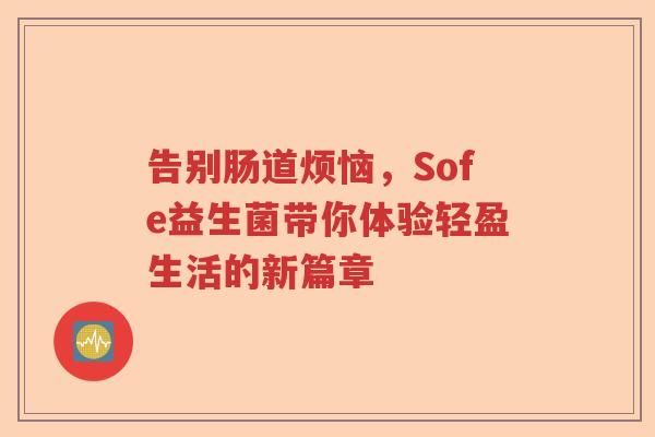 告别肠道烦恼，Sofe益生菌带你体验轻盈生活的新篇章