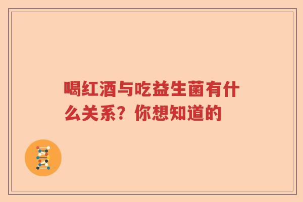 喝红酒与吃益生菌有什么关系？你想知道的