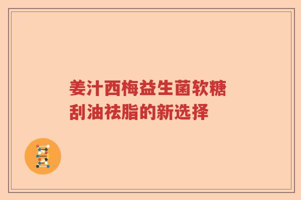 姜汁西梅益生菌软糖 刮油祛脂的新选择
