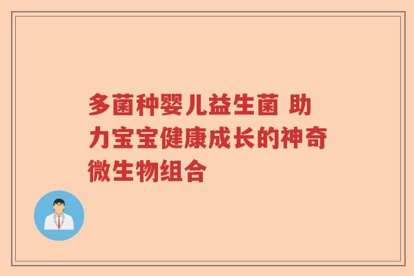多菌种婴儿益生菌 助力宝宝健康成长的神奇微生物组合