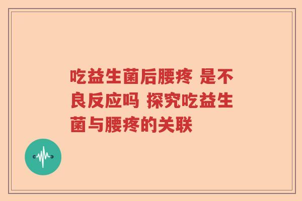 吃益生菌后腰疼 是不良反应吗 探究吃益生菌与腰疼的关联