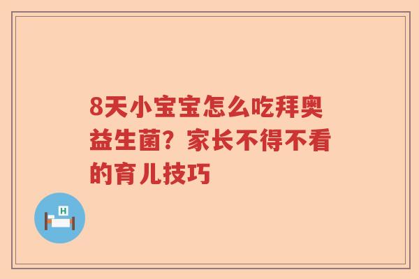 8天小宝宝怎么吃拜奥益生菌？家长不得不看的育儿技巧