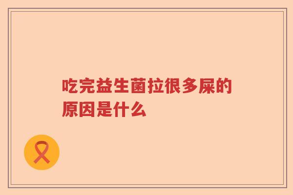 吃完益生菌拉很多屎的原因是什么
