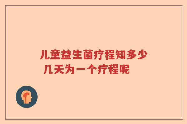 儿童益生菌疗程知多少 几天为一个疗程呢