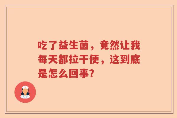 吃了益生菌，竟然让我每天都拉干便，这到底是怎么回事？